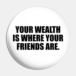 Your wealth is where your friends are Pin