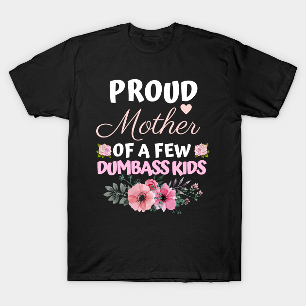 Proud Mother of a few dumbass kids - Mother - T-Shirt