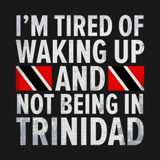 Im Tired of Waking Up And Not Being In Trinidad T-Shirt