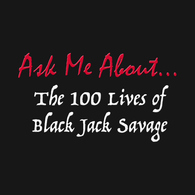 Ask Me About The 100 Lives of Black Jack Savage by canceledtoosoon