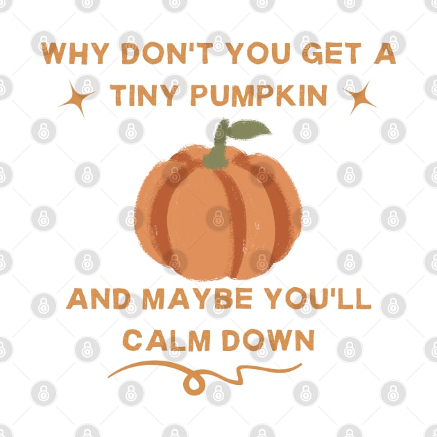 why don't you get a tiny pumpkin and maybe you'll calm down by goblinbabe