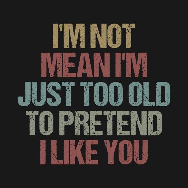 I'm Not Mean I'm Just Too Old To Pretend I Like You Funny Sarcastic Gift Idea colored Vintage by First look