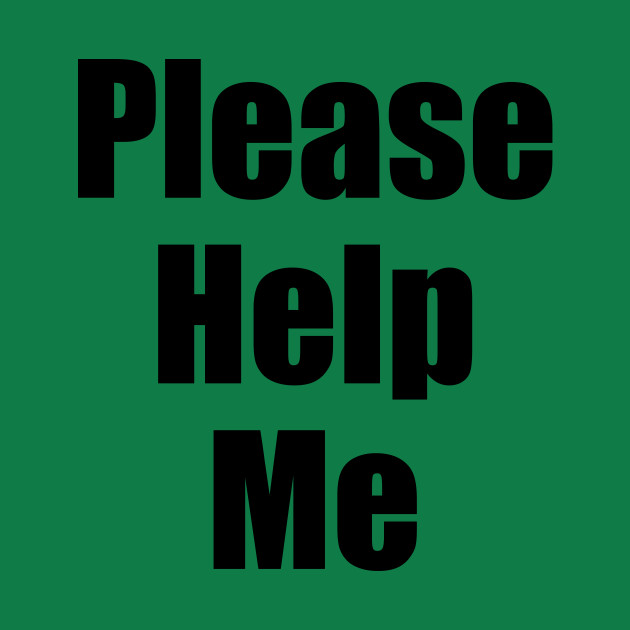 Please Help Me Please Help Me T Shirt Teepublic