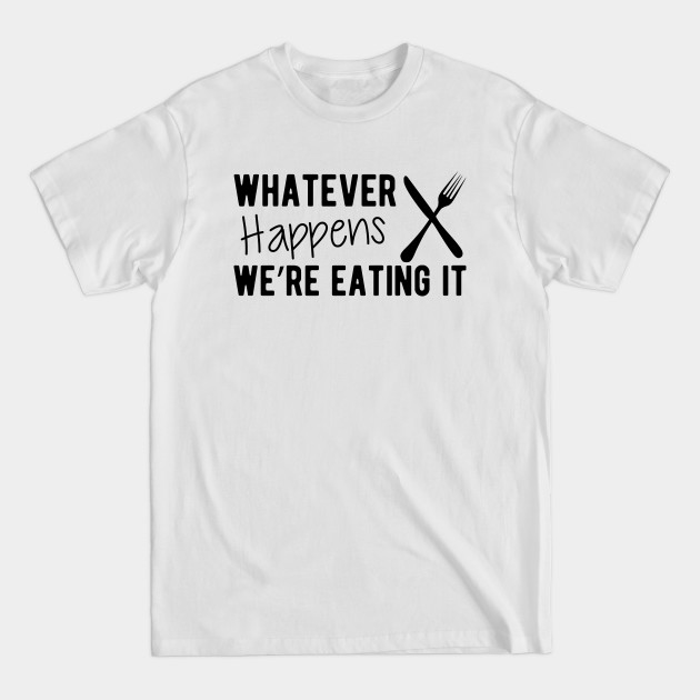 Discover Cook - Whatever Happens We're Eating It - Chef Gifts - T-Shirt