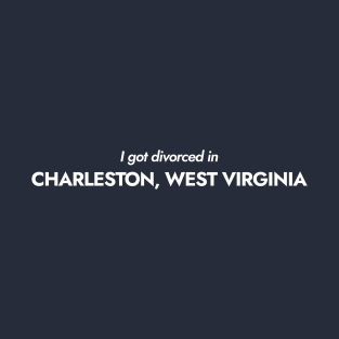 I got divorced in Charleston, West Virginia (white) T-Shirt