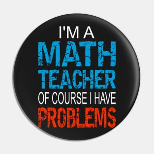 Im A Math Teacher of course I have problems - Funny math teacher gift Pin