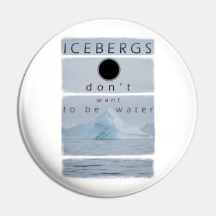 Icebergs don’t want to be water Pin