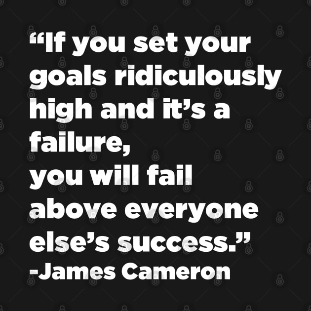 "If you set your goals ridiculously high and it's a failure, you will fail above everyone else's success." - James Cameron by SubtleSplit