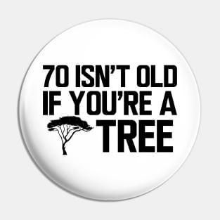 70th Birthday - 70 isn't old if  you're a tree Pin