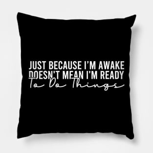 Just Because I'm Awake Doesn't Mean I'm Ready To Do Things Pillow