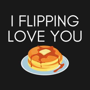 I Flipping Love You Funny Pancake Pun T-Shirt