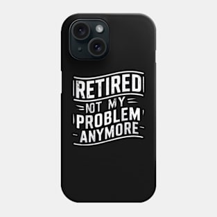 Retired: Not My Problem Anymore Phone Case