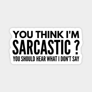 You Think I’m Sarcastic? You Should Hear What I Don’t Say - Funny Sayings Magnet