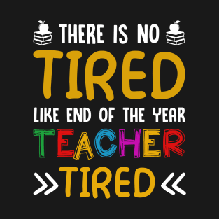 There Is No Tired Like End Of The Year Teacher Tired Shirt T-Shirt