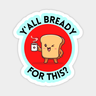 Y’all bready for this | Cute Bread Pun Magnet