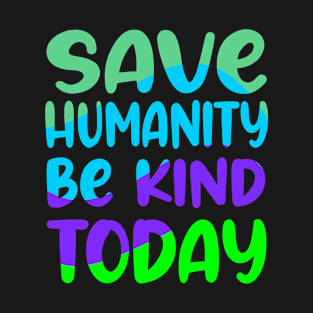 Save humanity be kind today T-Shirt