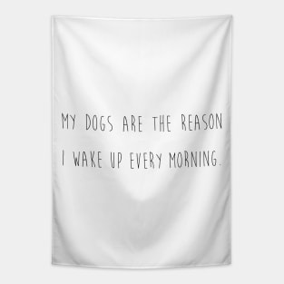 My dogs are the reason I wake up every morning. Tapestry