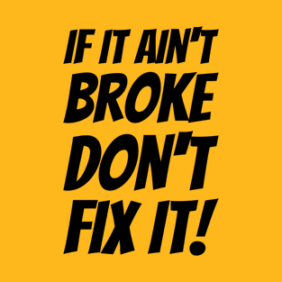 If It Ain't Broke Don't Fix It! T-Shirt