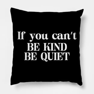 If You Can't Be Kind Be Quiet Pillow