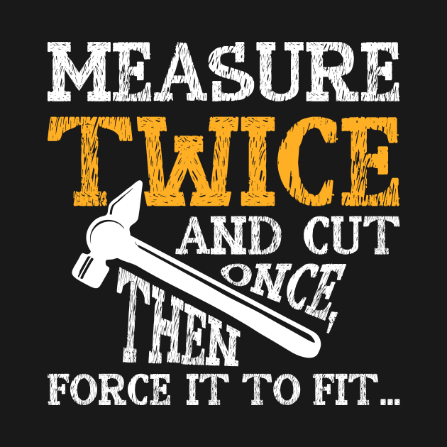 Measure Twice And Cut Once Then Force It To Fit by SimonL