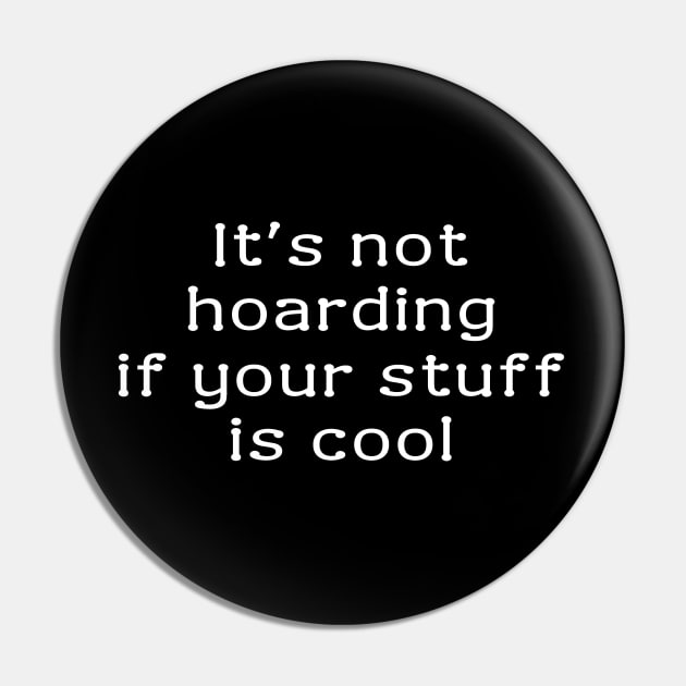 It's not hoarding if your stuff is cool. - Its Not Hoarding If