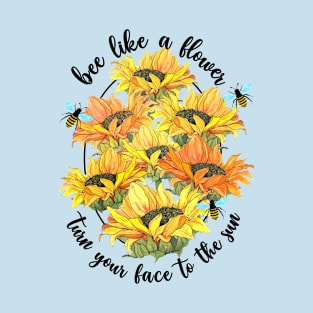 Bee Like a Flower, Turn Your Face to The Sun Bee and Sunflower Design T-Shirt