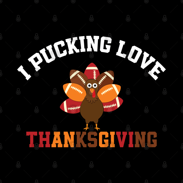 Thanksgiving Football I Pucking Love Thanksgiving Turkey by TeeTypo