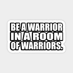 Be a warrior in a room of warriors Magnet