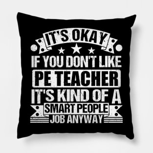 Pe Teacher lover It's Okay If You Don't Like Pe Teacher It's Kind Of A Smart People job Anyway Pillow
