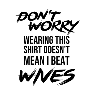 Don't worry wearing this doesn't mean i beat wives - Funny gift T-Shirt