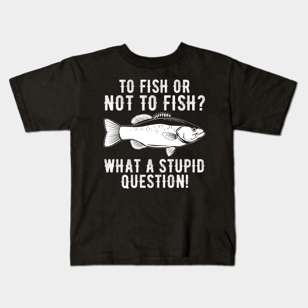 to Fish or Not to Fish What A Stupid Question Funny Fishing Kids T-Shirt