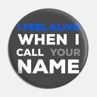 When I Call Your Name I Feel Alive Pin
