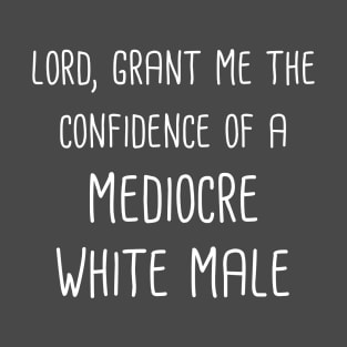 Lord, Grant Me The Confidence Of A Mediocre White Male (White Text) T-Shirt