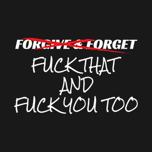 Forgive and Forget Fuck That and Fuck You Too Funny Vulgar Gift T-Shirt