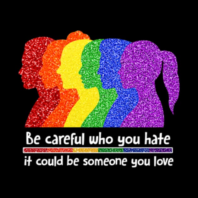 Be Careful Who You Hate It Could Be Someone You Love, LGBT by MichaelStores