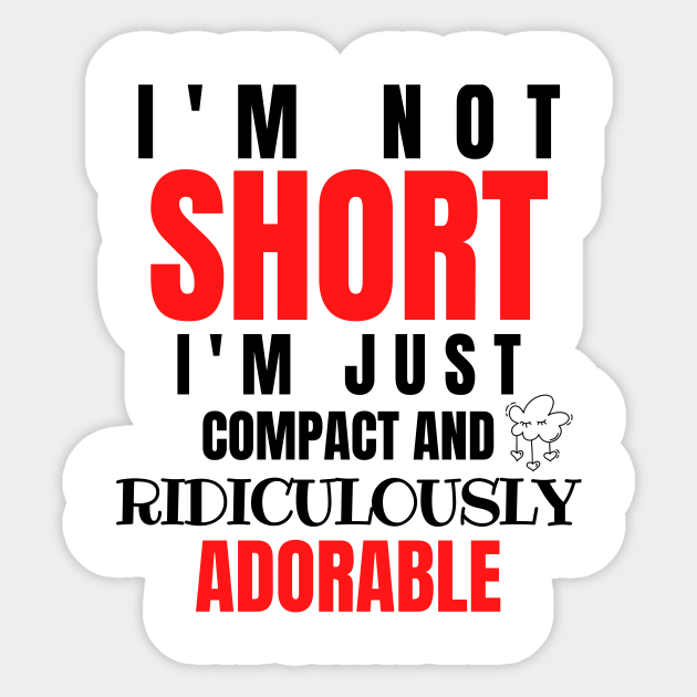 I M Not Short I M Just Compact And Ridiculously Adorable Short People Humor Sticker Teepublic