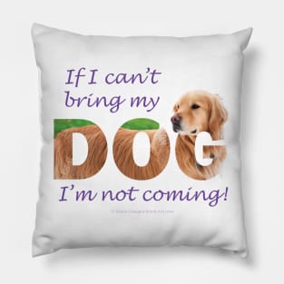 If I can't bring my dog I'm not coming - Golden retriever oil painting wordart Pillow