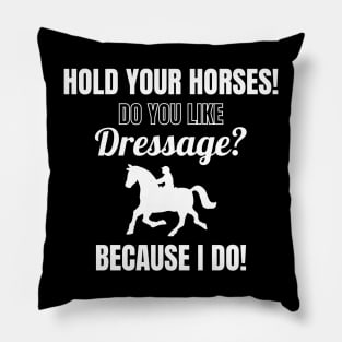 Hold Your Horses! Do You Like Dressage? Because I Do! Pillow