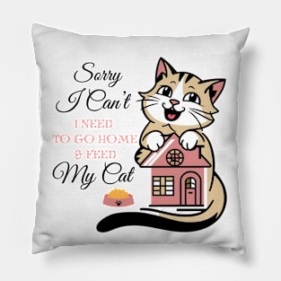 Funny Cats Sorry I Can't I Need To Go Home And Feed My Cat Pillow