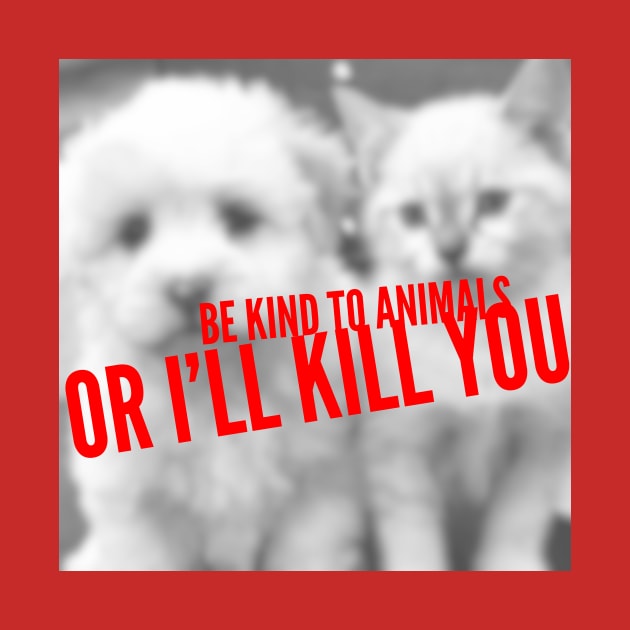 Be kind to animals or I'll kill you by mike11209