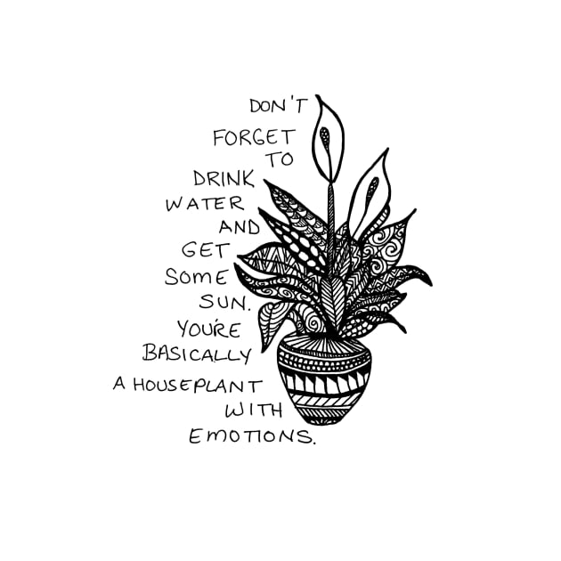 You're basically a houseplant with emotions by Zen's Doodles