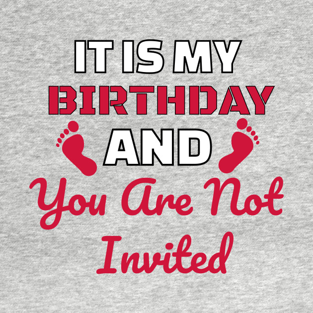 Disover It's My Birthday And You Are Not Invited - Its My Birthday And You Are Not Invite - T-Shirt