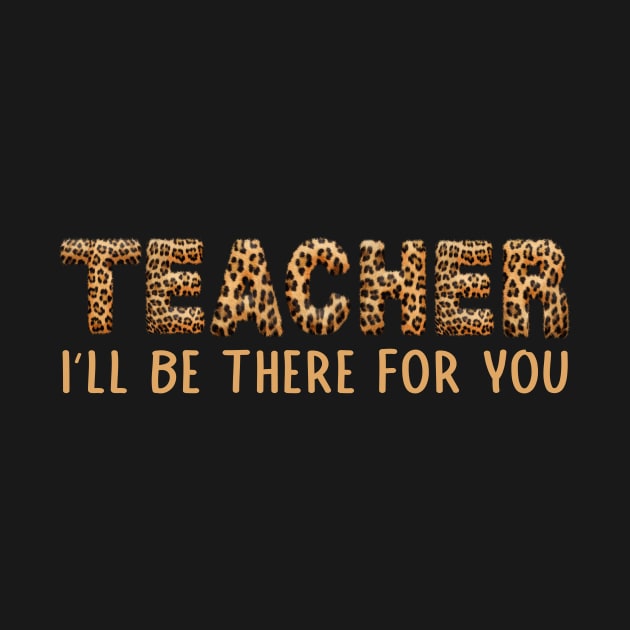 Leopard Back To School I'll Be There For You Teacher by drag is art