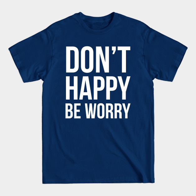 Disover Don't Happy Be Worry - Dont Happy Be Worry - T-Shirt