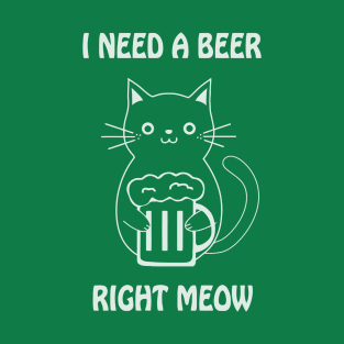 I need a beer right meow T-Shirt