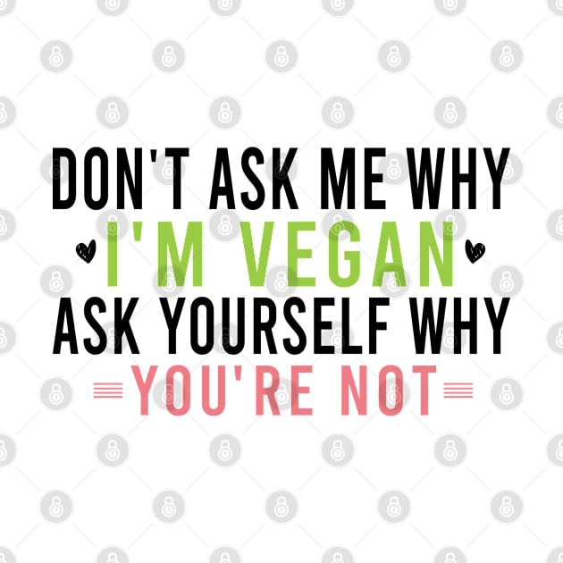 Don't Ask Me Why I'm Vegan Ask Yourself Why You're Not - Vegetarian Gift by Justbeperfect