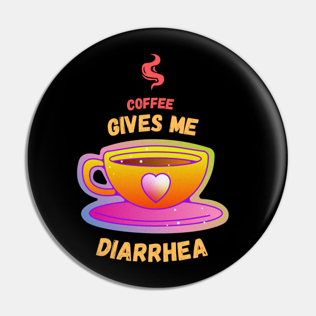 Coffee Gives Me Diarrhea Coffee Humor Funny Pin TeePublic
