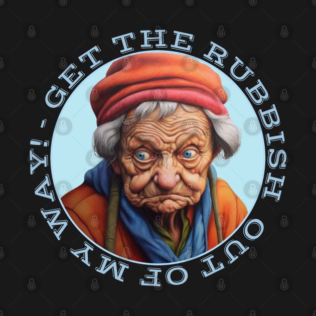 Grumpy Old Lady Says Get The Rubbish Out Of My Way by Funny Stuff Club