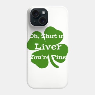 Oh, Shut Up Liver You're Fine St Patrick's Day Phone Case