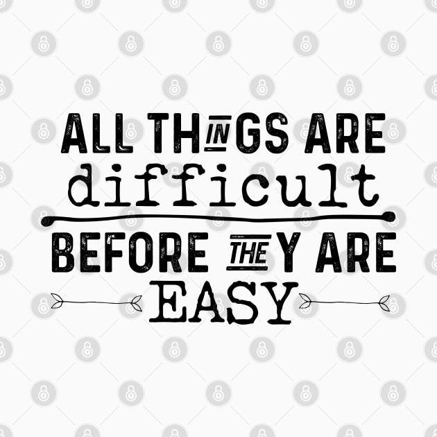 All Things Are Difficult Before They Are Easy by Gsproductsgs